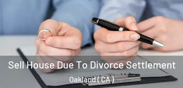  Sell House Due To Divorce Settlement Oakland ( CA )