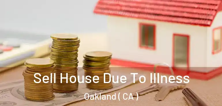  Sell House Due To Illness Oakland ( CA )