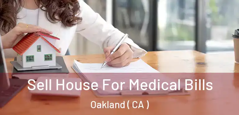  Sell House For Medical Bills Oakland ( CA )