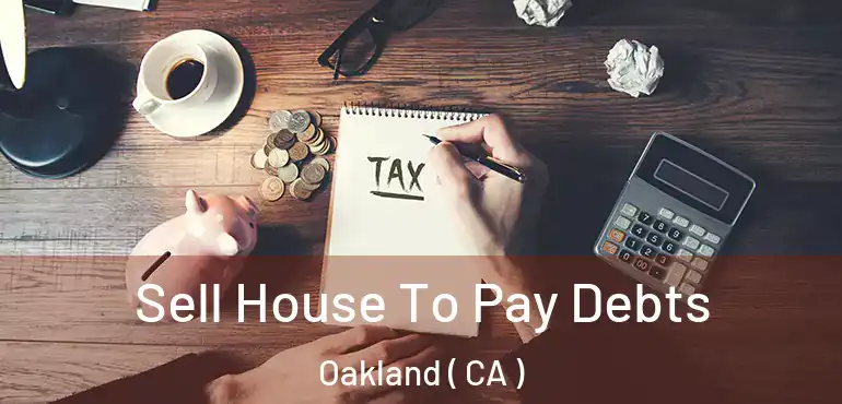  Sell House To Pay Debts Oakland ( CA )