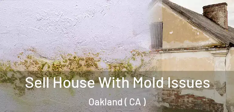  Sell House With Mold Issues Oakland ( CA )
